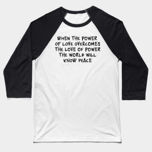 When the power of love overcomes the love of power the world will know peace Baseball T-Shirt